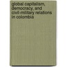Global Capitalism, Democracy, and Civil-Military Relations in Colombia door William Aviles