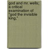 God And Mr. Wells; A Critical Examination Of "God The Invisible King," door Onbekend