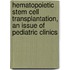 Hematopoietic Stem Cell Transplantation, An Issue Of Pediatric Clinics