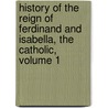 History Of The Reign Of Ferdinand And Isabella, The Catholic, Volume 1 by Anonymous Anonymous
