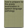 How to Prepare for the Praxis Examination in Speech-Language Pathology by Kay T. Payne