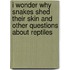I Wonder Why Snakes Shed Their Skin And Other Questions About Reptiles