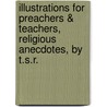 Illustrations For Preachers & Teachers, Religious Anecdotes, By T.S.R. door Onbekend