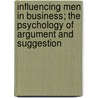Influencing Men In Business; The Psychology Of Argument And Suggestion door Onbekend