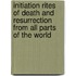 Initiation Rites Of Death And Resurrection From All Parts Of The World