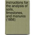 Instructions For The Analysis Of Soils, Limestones, And Manures (1856)