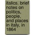 Italics. Brief Notes On Politics, People, And Places In Italy, In 1864
