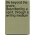 Life Beyond The Grave, Described By A Spirit, Through A Writing Medium