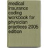 Medical Insurance Coding Workbook for Physician Practices 2005 Edition