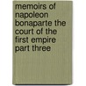 Memoirs Of Napoleon Bonaparte The Court Of The First Empire Part Three by Baron C.F. de Meneval