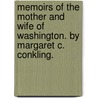 Memoirs Of The Mother And Wife Of Washington. By Margaret C. Conkling. door Margaret Cockburn Mrs. Alber Conkling