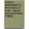 Metres, Addressed To The Lovers Of Truth, Nature, And Sentiment (1809) by Henry Cotes
