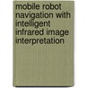 Mobile Robot Navigation With Intelligent Infrared Image Interpretation by William L. Fehlman