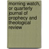 Morning Watch, Or Quarterly Journal Of Prophecy And Theological Review door Onbekend