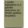 O Poder Legislativo E O Ppoder Executivo No Direito Publico Brazileiro door Henrique Coelho