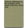 Obituary Addresses On The Occasion Of The Death Of The Hon. Henry Clay by Unknown