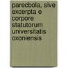 Parecbola, Sive Excerpta E Corpore Statutorum Universitatis Oxoniensis by Oxford Univ.