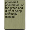 Phronma T Pneumatos, Or The Grace And Duty Of Being Spiritually Minded by John Owen