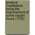 Poetical Meditations Being The Improvement Of Some Vacant Hours (1725)