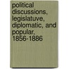 Political Discussions, Legislatuve, Diplomatic, And Popular, 1856-1886 by Blaine James Gillespie