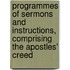 Programmes Of Sermons And Instructions, Comprising The Apostles' Creed