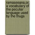 Ramaseeana,Or, A Vocabulary Of The Peculiar Language Used By The Thugs