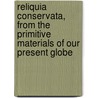 Reliquia Conservata, From The Primitive Materials Of Our Present Globe door George Cumberland