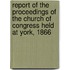 Report Of The Proceedings Of The Church Of Congress Held At York, 1866