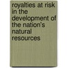 Royalties At Risk In The Development Of The Nation's Natural Resources by Unknown