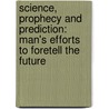 Science, Prophecy And Prediction: Man's Efforts To Foretell The Future by Richard Lewinsohn