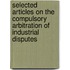 Selected Articles On The Compulsory Arbitration Of Industrial Disputes