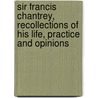 Sir Francis Chantrey, Recollections Of His Life, Practice And Opinions by George Jones