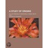 Study Of Origins; Or, The Problems Of Knowledge, Of Being, And Of Duty