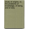 Study Of Origins; Or, The Problems Of Knowledge, Of Being, And Of Duty door Edmond De Pressensee