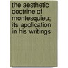 The Aesthetic Doctrine Of Montesquieu; Its Application In His Writings by Unknown