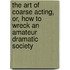The Art Of Coarse Acting, Or, How To Wreck An Amateur Dramatic Society