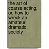 The Art Of Coarse Acting, Or, How To Wreck An Amateur Dramatic Society door Michael Green