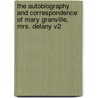 The Autobiography and Correspondence of Mary Granville, Mrs. Delany V2 by Unknown