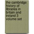 The Cambridge History of Libraries in Britain and Ireland 3 Volume Set