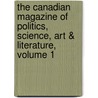 The Canadian Magazine Of Politics, Science, Art & Literature, Volume 1 by Unknown