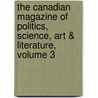 The Canadian Magazine Of Politics, Science, Art & Literature, Volume 3 by Unknown