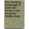 The Changing Landscape Of Work And Family In The American Middle Class by Lara Descartes