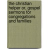The Christian Helper Or, Gospel Sermons for Congregations and Families door The General Convention of Universalists