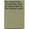 The Creed Of The Conquering Chief, As Expounded By The Inspired Orator door Albert Lewis Pelton