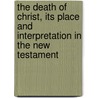 The Death Of Christ, Its Place And Interpretation In The New Testament by James Denney
