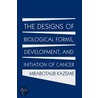 The Designs Of Biological Forms, Development, And Initiation Of Cancer by Mirabotalib Kazemie