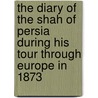 The Diary Of The Shah Of Persia During His Tour Through Europe In 1873 by Nir Al-Dn Shh