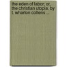The Eden Of Labor; Or, The Christian Utopia. By T. Wharton Collens ... by T. Wharton (Thomas Wharton) Collens