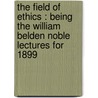 The Field Of Ethics : Being The William Belden Noble Lectures For 1899 door Onbekend