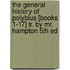The General History Of Polybius [Books 1-17] Tr. By Mr. Hampton 5th Ed